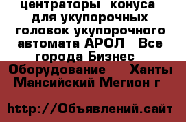  центраторы (конуса) для укупорочных головок укупорочного автомата АРОЛ - Все города Бизнес » Оборудование   . Ханты-Мансийский,Мегион г.